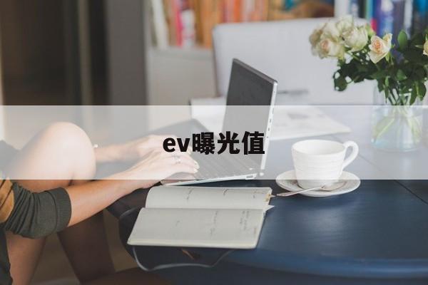 ev曝光值(ev曝光度是什么意思)