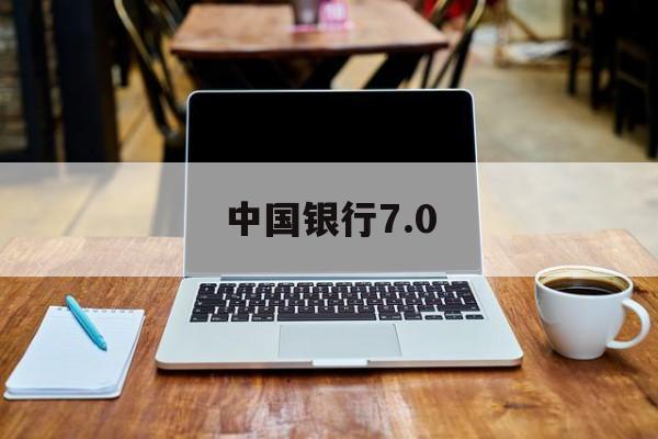 中国银行7.0(中国银行70app)