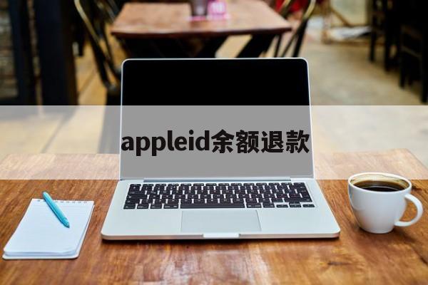 appleid余额退款(如何退回appleid余额)