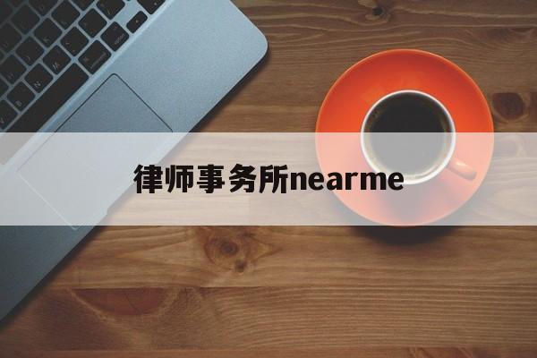 律师事务所nearme(律师事务所电话号码是多少)