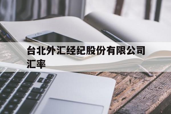 台北外汇经纪股份有限公司汇率(台北外汇经纪股份有限公司汇率走势)