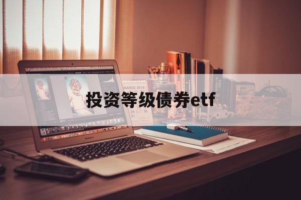 投资等级债券etf(债券etf指数型产品)