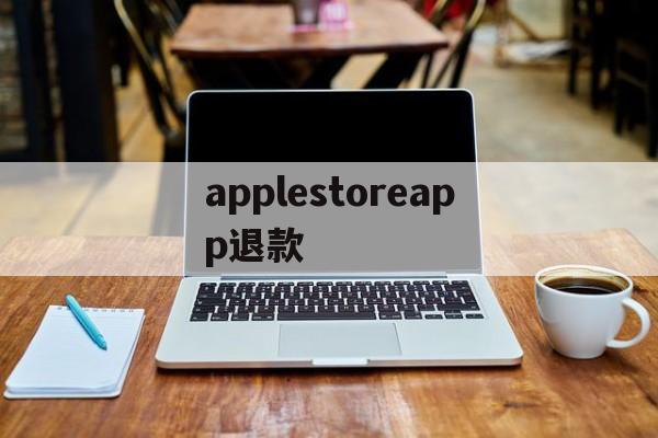 applestoreapp退款(apple appstore 退款)